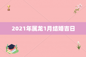 2021年属龙1月结婚吉日