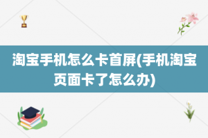 淘宝手机怎么卡首屏(手机淘宝页面卡了怎么办)