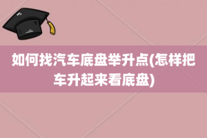 如何找汽车底盘举升点(怎样把车升起来看底盘)