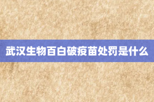武汉生物百白破疫苗处罚是什么
