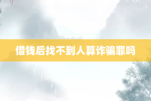 借钱后找不到人算诈骗罪吗