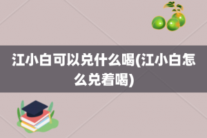 江小白可以兑什么喝(江小白怎么兑着喝)