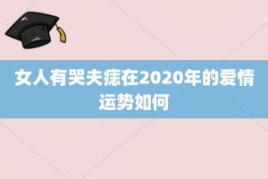 女人有哭夫痣在2020年的爱情运势如何
