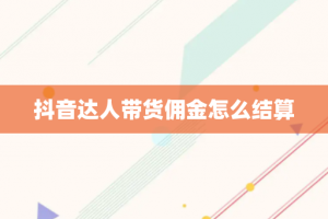 抖音达人带货佣金怎么结算