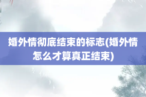 婚外情彻底结束的标志(婚外情怎么才算真正结束)