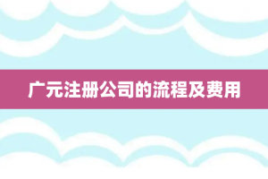 广元注册公司的流程及费用