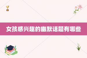 女孩感兴趣的幽默话题有哪些