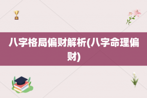八字格局偏财解析(八字命理偏财)