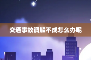 交通事故调解不成怎么办呢