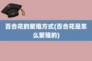 百合花的繁殖方式(百合花是怎么繁殖的)