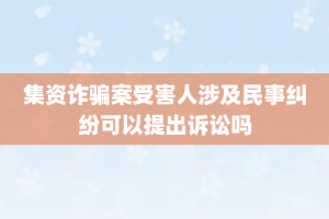 集资诈骗案受害人涉及民事纠纷可以提出诉讼吗