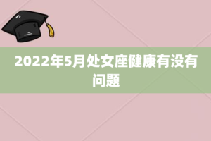 2022年5月处女座健康有没有问题