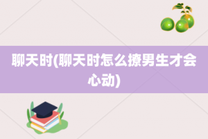 聊天时(聊天时怎么撩男生才会心动)