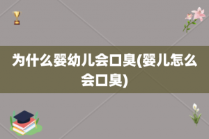 为什么婴幼儿会口臭(婴儿怎么会口臭)