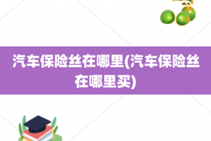 汽车保险丝在哪里(汽车保险丝在哪里买)