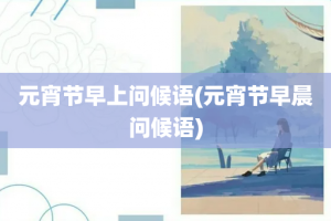 元宵节早上问候语(元宵节早晨问候语)