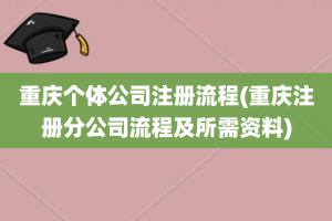 重庆个体公司注册流程(重庆注册分公司流程及所需资料)