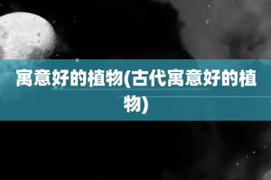 寓意好的植物(古代寓意好的植物)