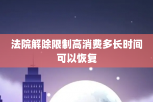 法院解除限制高消费多长时间可以恢复