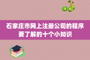 石家庄市网上注册公司的程序要了解的十个小知识