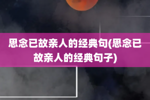 思念已故亲人的经典句(思念已故亲人的经典句子)