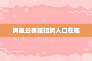 阿里云客服招聘入口在哪