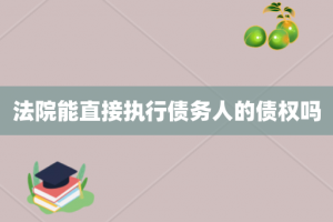 法院能直接执行债务人的债权吗