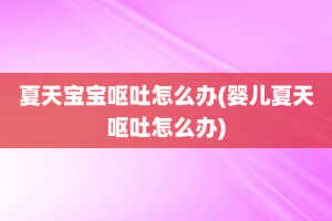 夏天宝宝呕吐怎么办(婴儿夏天呕吐怎么办)