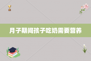 月子期间孩子吃奶需要营养