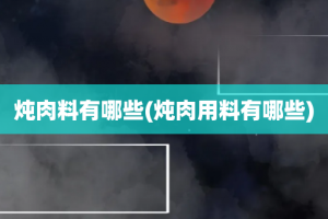 炖肉料有哪些(炖肉用料有哪些)