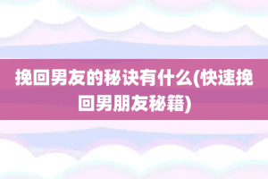 挽回男友的秘诀有什么(快速挽回男朋友秘籍)