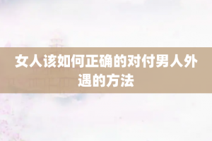 女人该如何正确的对付男人外遇的方法