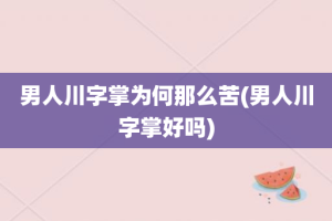 男人川字掌为何那么苦(男人川字掌好吗)