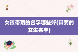 女孩带菊的名字哪些好(带菊的女生名字)