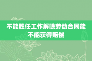 不能胜任工作解除劳动合同能不能获得赔偿