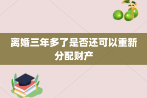 离婚三年多了是否还可以重新分配财产