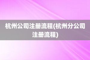 杭州公司注册流程(杭州分公司注册流程)