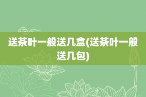 送茶叶一般送几盒(送茶叶一般送几包)