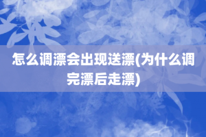 怎么调漂会出现送漂(为什么调完漂后走漂)