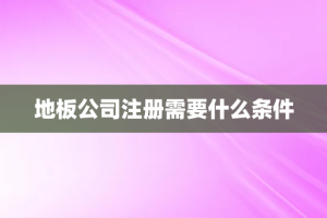 地板公司注册需要什么条件