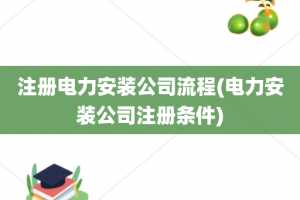 注册电力安装公司流程(电力安装公司注册条件)