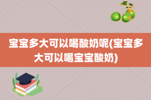 宝宝多大可以喝酸奶呢(宝宝多大可以喝宝宝酸奶)