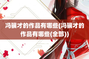 冯骥才的作品有哪些(冯骥才的作品有哪些(全部))