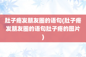肚子疼发朋友圈的语句(肚子疼发朋友圈的语句肚子疼的图片)