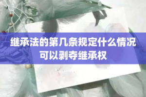 继承法的第几条规定什么情况可以剥夺继承权