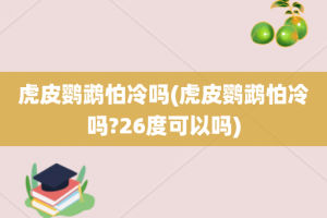 虎皮鹦鹉怕冷吗(虎皮鹦鹉怕冷吗?26度可以吗)