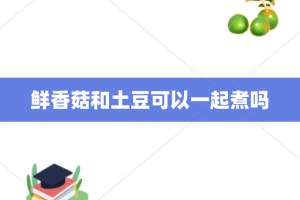 鲜香菇和土豆可以一起煮吗