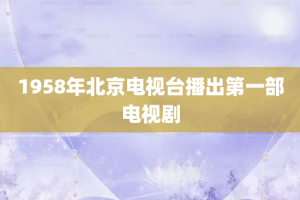 1958年北京电视台播出第一部电视剧