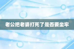 老公把老婆打死了是否要坐牢