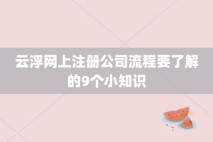 云浮网上注册公司流程要了解的9个小知识